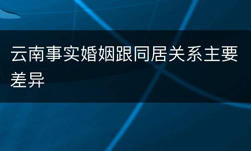 云南事实婚姻跟同居关系主要差异