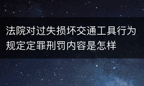 法院对过失损坏交通工具行为规定定罪刑罚内容是怎样
