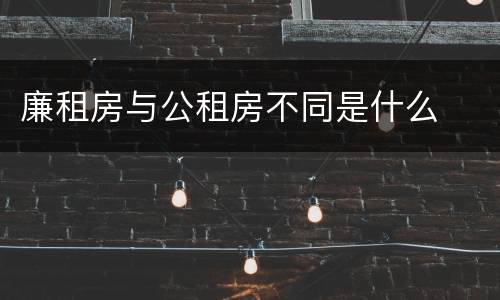 廉租房与公租房不同是什么