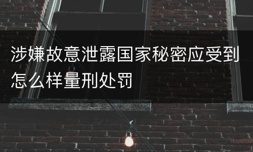 涉嫌故意泄露国家秘密应受到怎么样量刑处罚