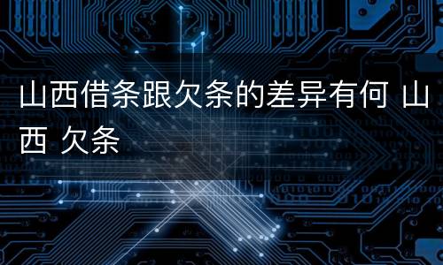 山西借条跟欠条的差异有何 山西 欠条