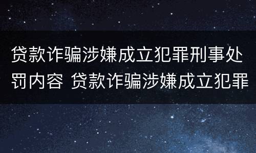 贷款诈骗涉嫌成立犯罪刑事处罚内容 贷款诈骗涉嫌成立犯罪刑事处罚内容有哪些