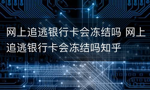 网上追逃银行卡会冻结吗 网上追逃银行卡会冻结吗知乎