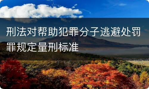 刑法对帮助犯罪分子逃避处罚罪规定量刑标准