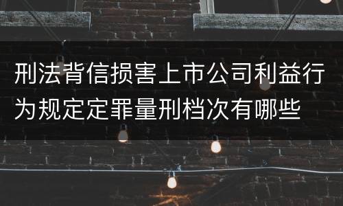 刑法背信损害上市公司利益行为规定定罪量刑档次有哪些