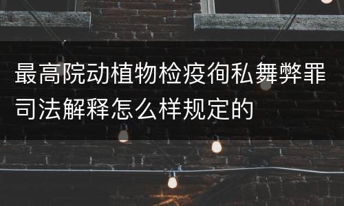 最高院动植物检疫徇私舞弊罪司法解释怎么样规定的