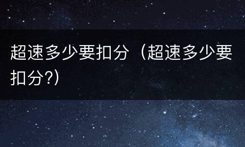 超速多少要扣分（超速多少要扣分?）