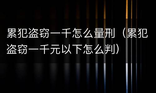 累犯盗窃一千怎么量刑（累犯盗窃一千元以下怎么判）
