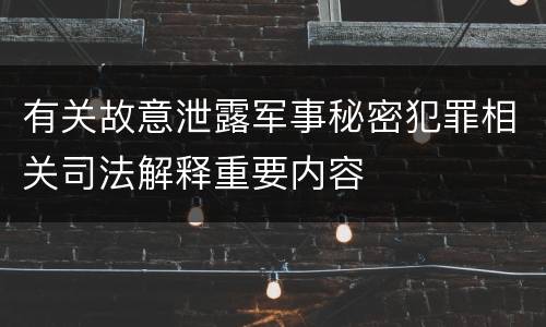 有关故意泄露军事秘密犯罪相关司法解释重要内容