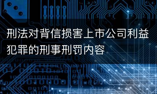 刑法对背信损害上市公司利益犯罪的刑事刑罚内容