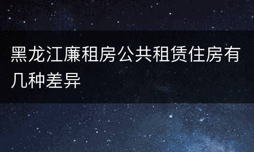 黑龙江廉租房公共租赁住房有几种差异