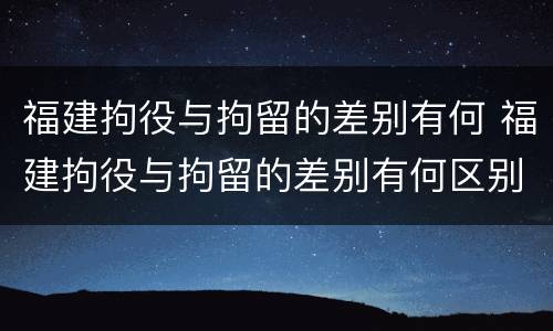 福建拘役与拘留的差别有何 福建拘役与拘留的差别有何区别