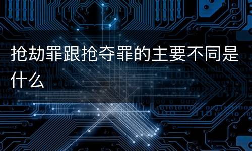 抢劫罪跟抢夺罪的主要不同是什么