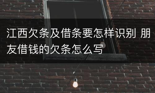 江西欠条及借条要怎样识别 朋友借钱的欠条怎么写