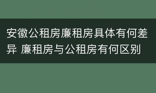 安徽公租房廉租房具体有何差异 廉租房与公租房有何区别