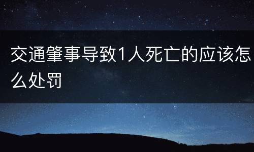 交通肇事导致1人死亡的应该怎么处罚