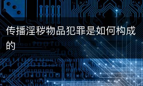 传播淫秽物品犯罪是如何构成的