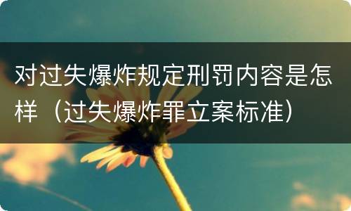 对过失爆炸规定刑罚内容是怎样（过失爆炸罪立案标准）