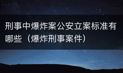 刑事中爆炸案公安立案标准有哪些（爆炸刑事案件）