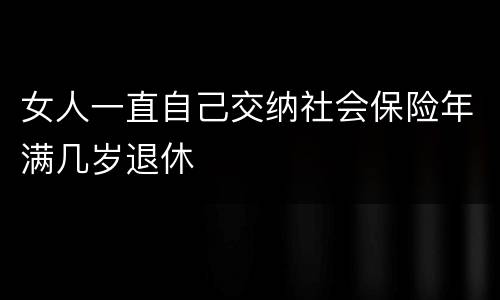 女人一直自己交纳社会保险年满几岁退休