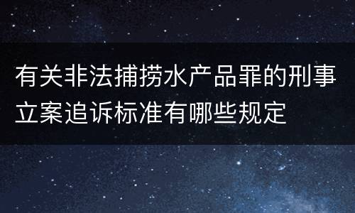 有关非法捕捞水产品罪的刑事立案追诉标准有哪些规定