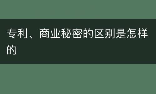 专利、商业秘密的区别是怎样的