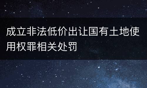 成立非法低价出让国有土地使用权罪相关处罚