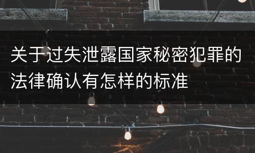 关于过失泄露国家秘密犯罪的法律确认有怎样的标准