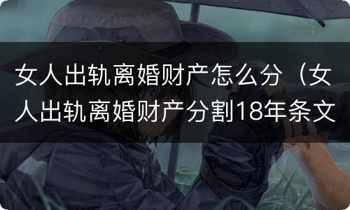 女人出轨离婚财产怎么分（女人出轨离婚财产分割18年条文）