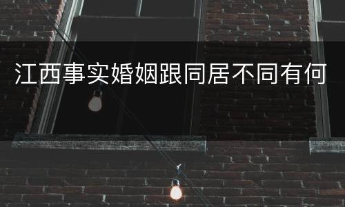 江西事实婚姻跟同居不同有何