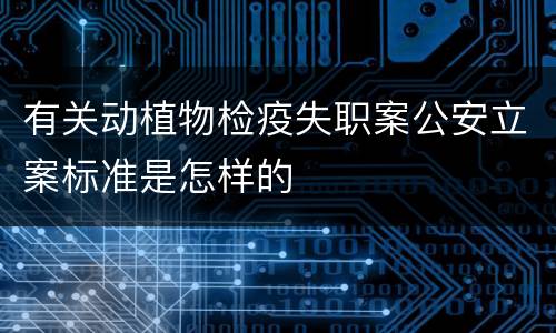 有关动植物检疫失职案公安立案标准是怎样的