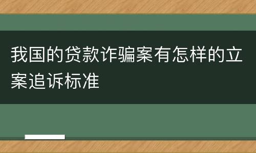 我国的贷款诈骗案有怎样的立案追诉标准