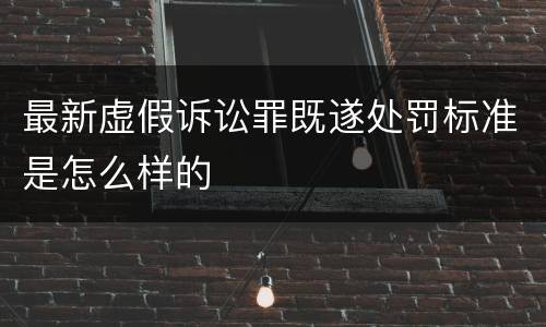 最新虚假诉讼罪既遂处罚标准是怎么样的