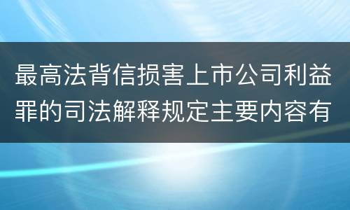 最高法背信损害上市公司利益罪的司法解释规定主要内容有哪些