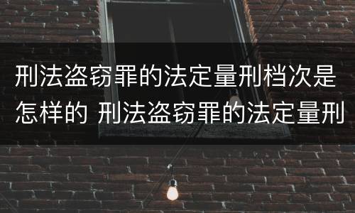 刑法盗窃罪的法定量刑档次是怎样的 刑法盗窃罪的法定量刑档次是怎样的