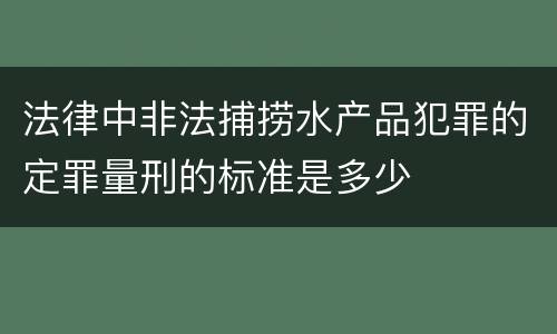 法律中非法捕捞水产品犯罪的定罪量刑的标准是多少