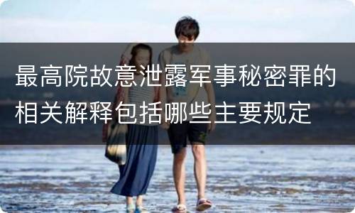 最高院故意泄露军事秘密罪的相关解释包括哪些主要规定