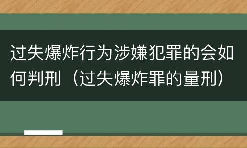 过失爆炸行为涉嫌犯罪的会如何判刑（过失爆炸罪的量刑）