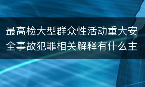最高检大型群众性活动重大安全事故犯罪相关解释有什么主要规定