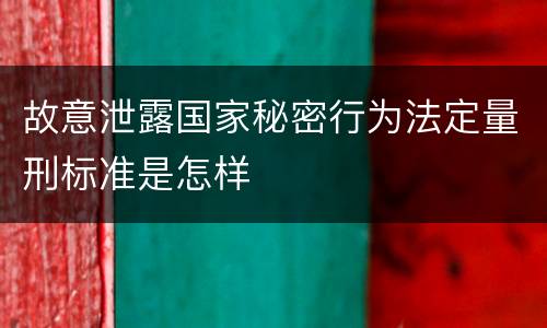 故意泄露国家秘密行为法定量刑标准是怎样