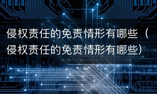 侵权责任的免责情形有哪些（侵权责任的免责情形有哪些）