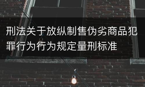 刑法关于放纵制售伪劣商品犯罪行为行为规定量刑标准