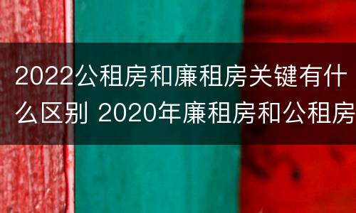 2022公租房和廉租房关键有什么区别 2020年廉租房和公租房的区别