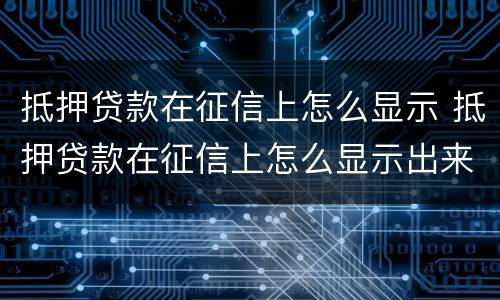 抵押贷款在征信上怎么显示 抵押贷款在征信上怎么显示出来