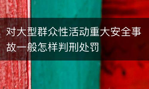 对大型群众性活动重大安全事故一般怎样判刑处罚