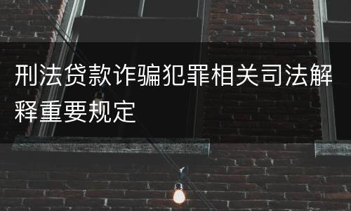 刑法贷款诈骗犯罪相关司法解释重要规定