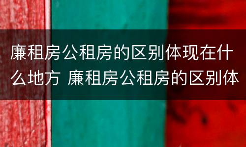 廉租房公租房的区别体现在什么地方 廉租房公租房的区别体现在什么地方呢