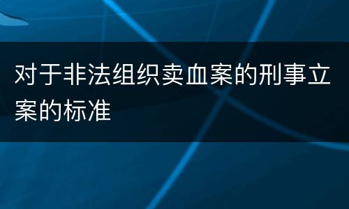 对于非法组织卖血案的刑事立案的标准