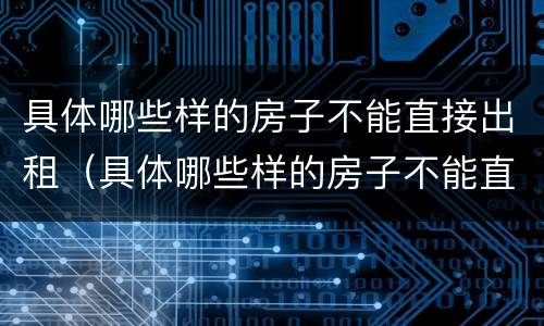 具体哪些样的房子不能直接出租（具体哪些样的房子不能直接出租给别人）