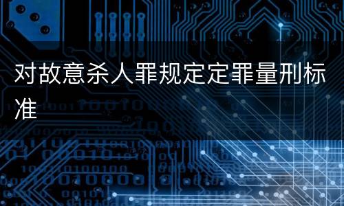 对故意杀人罪规定定罪量刑标准
